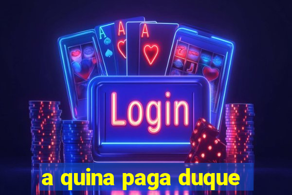 a quina paga duque