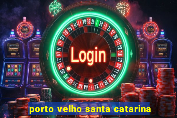 porto velho santa catarina