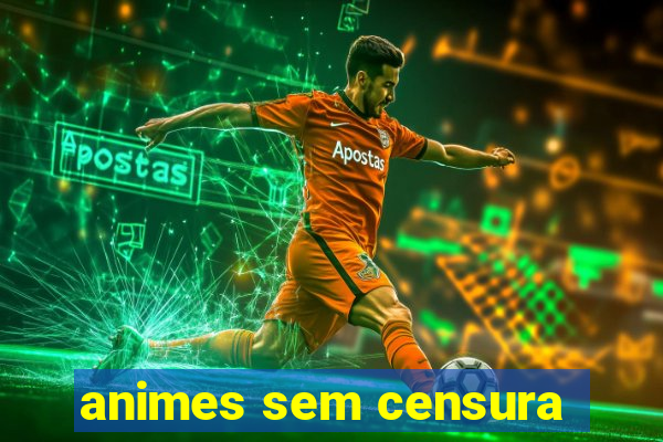 animes sem censura