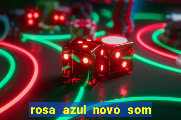 rosa azul novo som letra rosa azul novo som