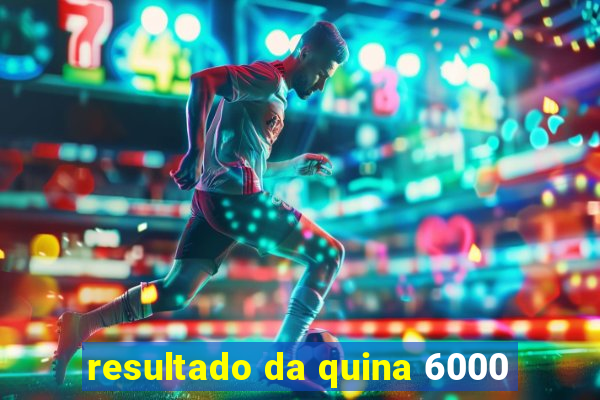 resultado da quina 6000