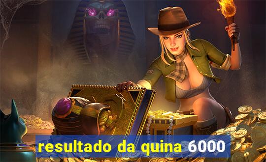 resultado da quina 6000
