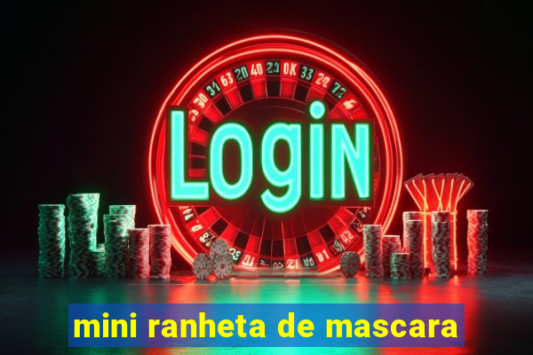 mini ranheta de mascara
