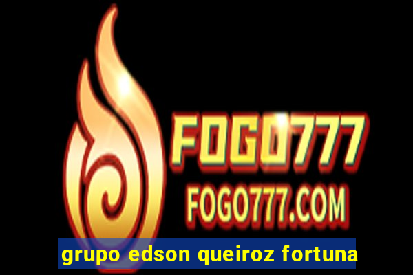 grupo edson queiroz fortuna