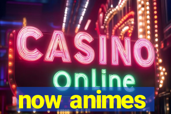 now animes