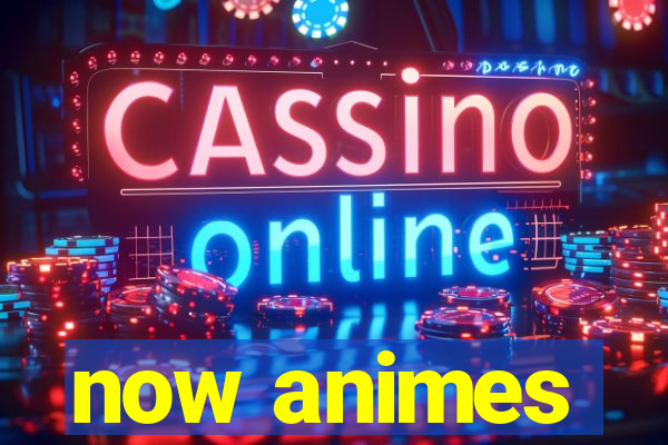 now animes