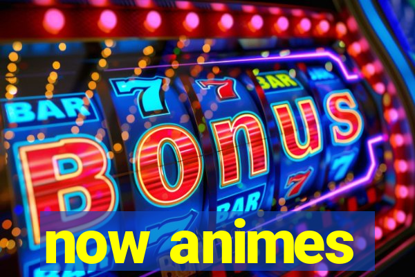 now animes