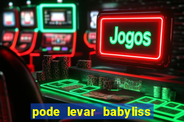 pode levar babyliss no cruzeiro