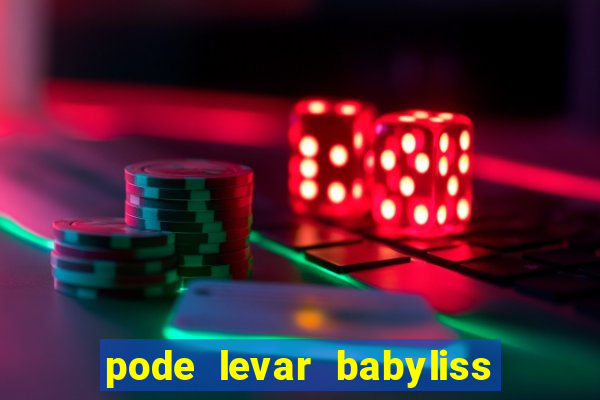 pode levar babyliss no cruzeiro