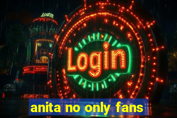 anita no only fans