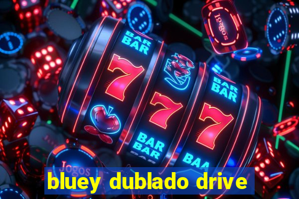 bluey dublado drive