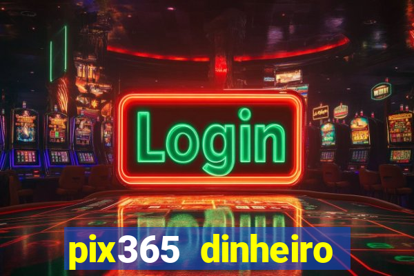 pix365 dinheiro todo dia apps que pagam