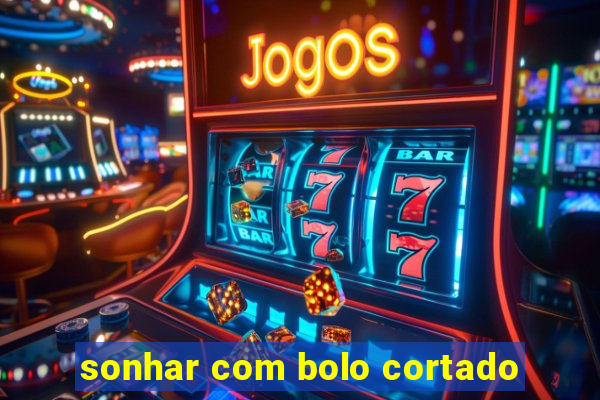 sonhar com bolo cortado