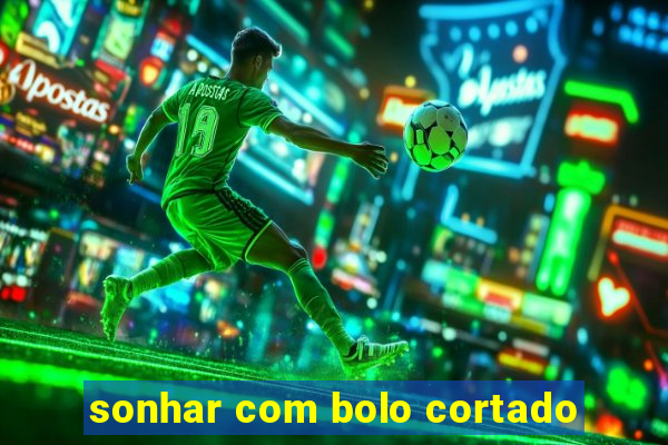 sonhar com bolo cortado