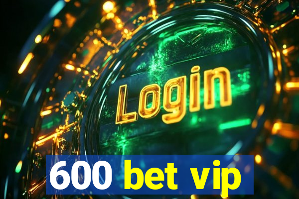 600 bet vip