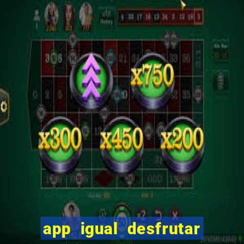 app igual desfrutar de dinheiro