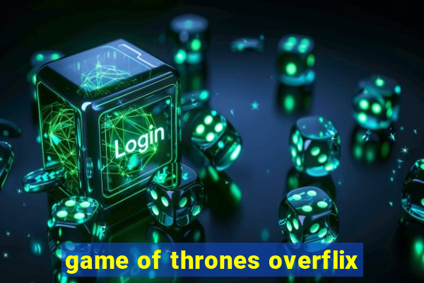 game of thrones overflix