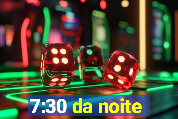7:30 da noite