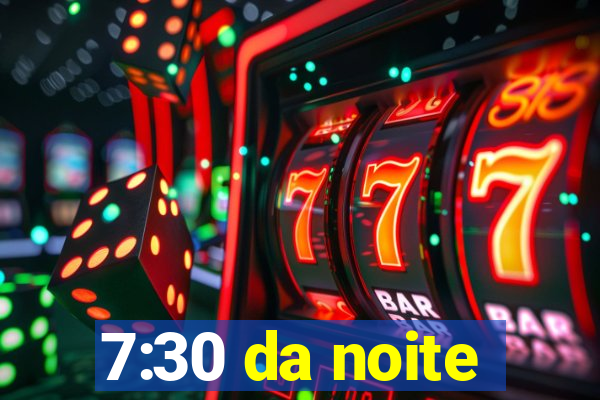 7:30 da noite