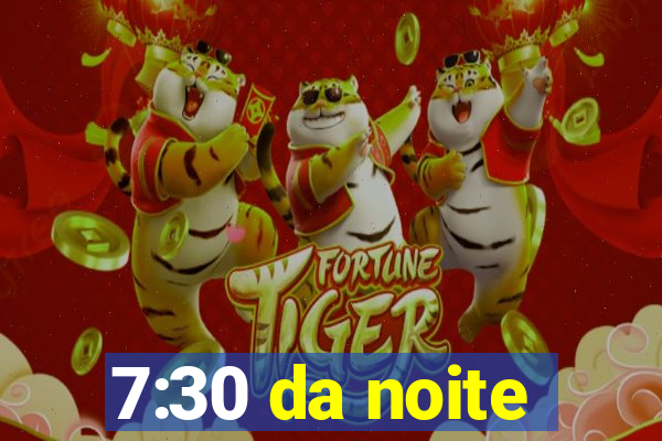 7:30 da noite