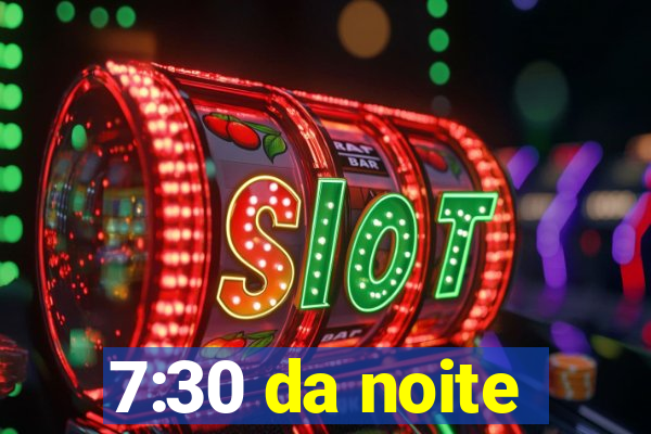 7:30 da noite