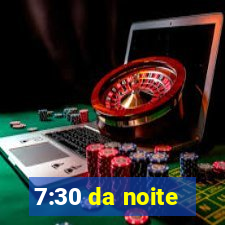 7:30 da noite