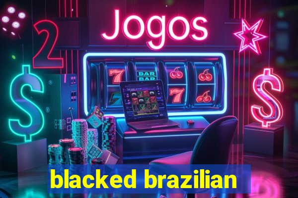 blacked brazilian