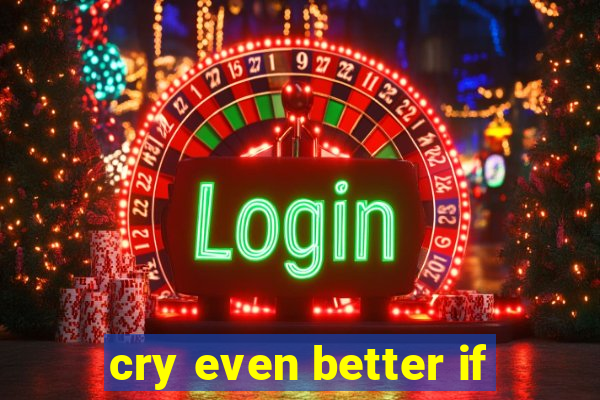 cry even better if