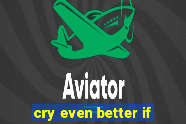 cry even better if