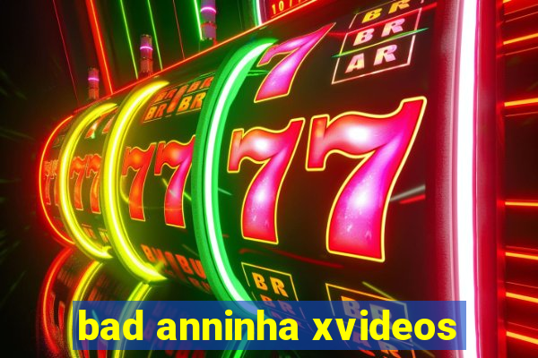 bad anninha xvideos