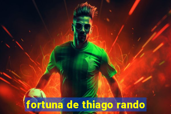 fortuna de thiago rando