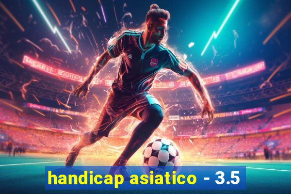 handicap asiatico - 3.5