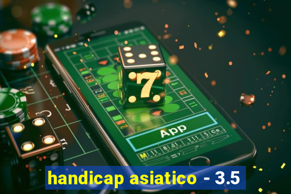handicap asiatico - 3.5