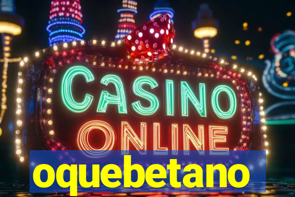 oquebetano