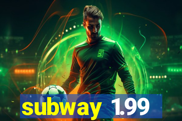 subway 1.99