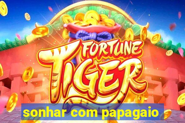 sonhar com papagaio