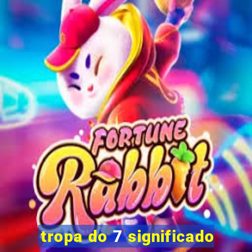tropa do 7 significado