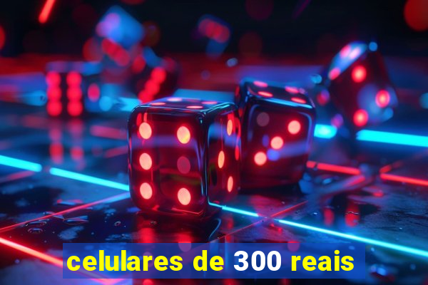 celulares de 300 reais