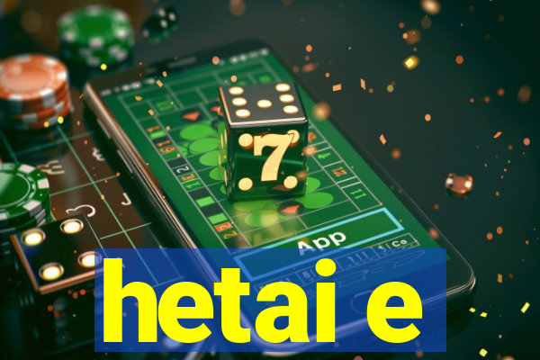 hetai e