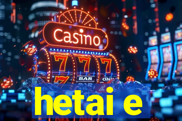 hetai e