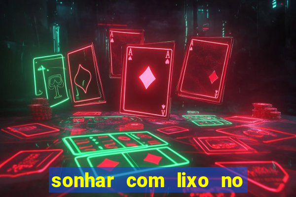 sonhar com lixo no jogo do bicho