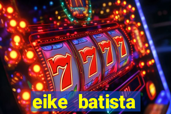 eike batista fortuna 2024