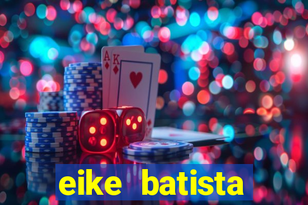 eike batista fortuna 2024