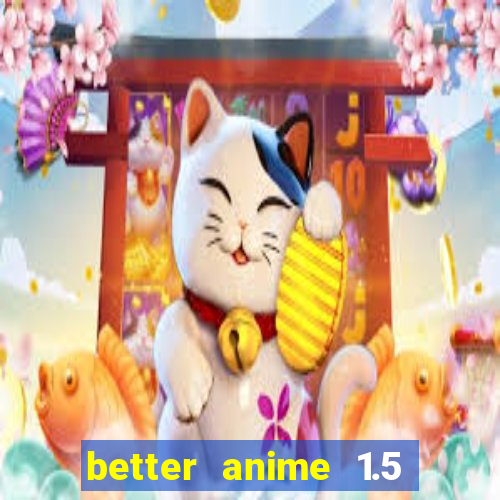 better anime 1.5 apk download