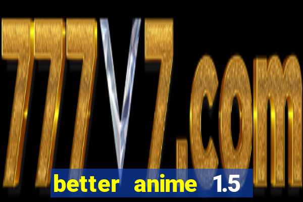 better anime 1.5 apk download