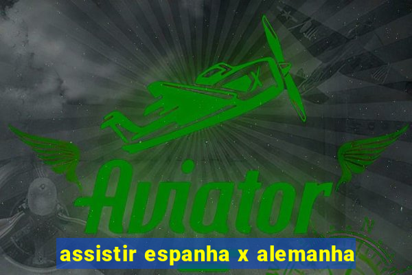 assistir espanha x alemanha