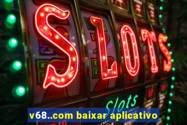 v68..com baixar aplicativo