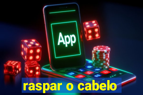raspar o cabelo
