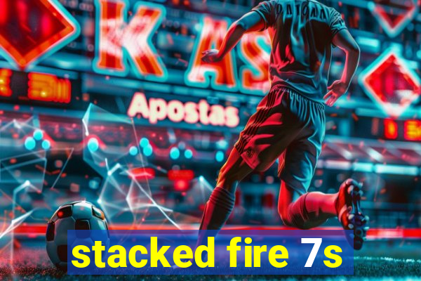 stacked fire 7s