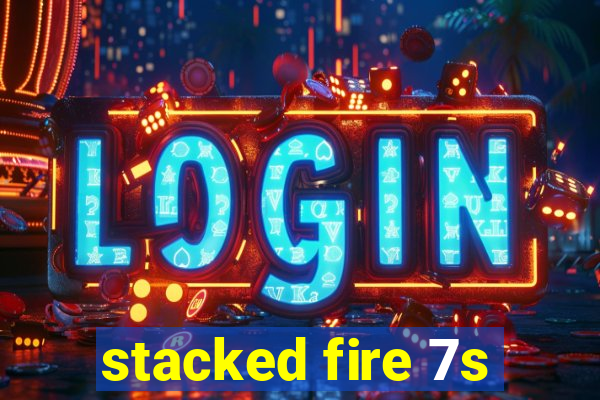 stacked fire 7s